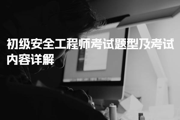 初级安全工程师考试题型及考试内容详解