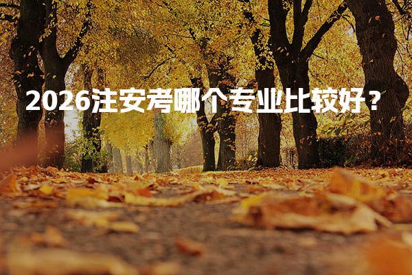 2026注安考哪个专业比较好？选择安全工程师的最佳方向解析