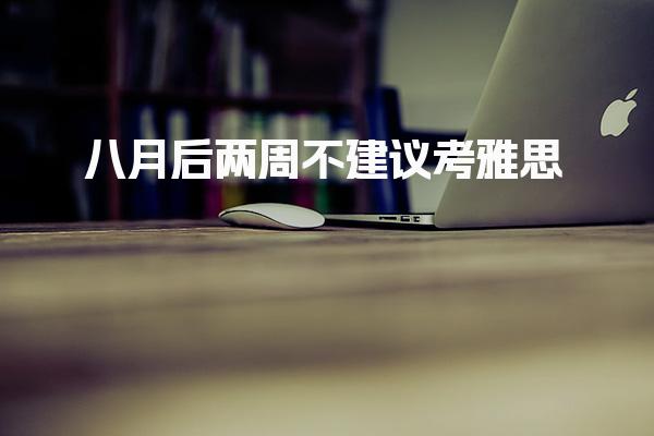 八月后两周不建议考雅思