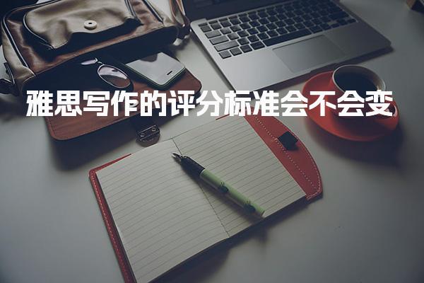 雅思写作的评分标准会不会变