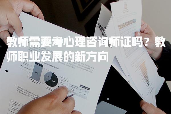 教师需要考心理咨询师证吗？探索教师职业发展的新方向