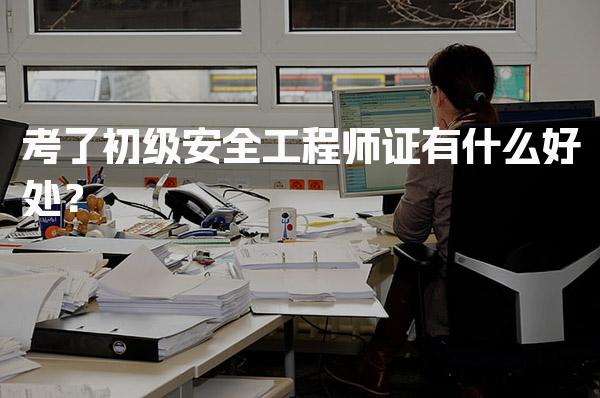 考了初级安全工程师证有什么好处？助力职业发展的关键资产！