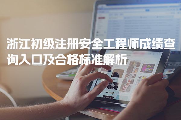 浙江初级注册安全工程师成绩查询入口及合格标准解析