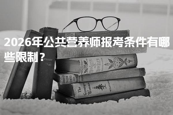 2026年公共营养师报考条件有哪些限制？详解各级别要求
