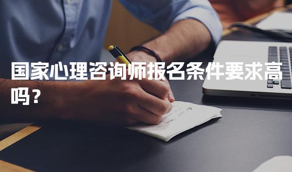国家心理咨询师报名条件要求高吗？报考标准与流程