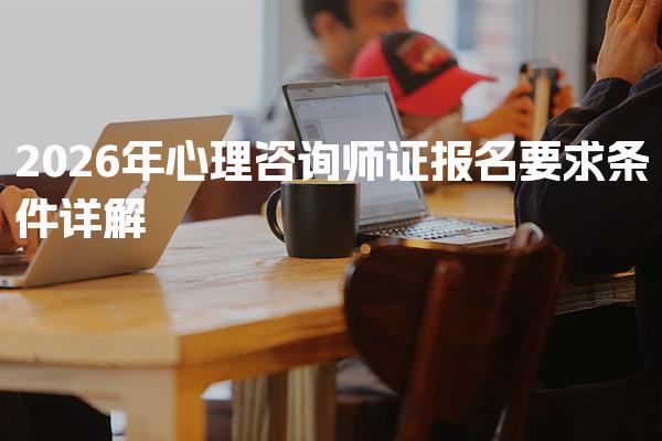 2026年心理咨询师证报名要求条件详解