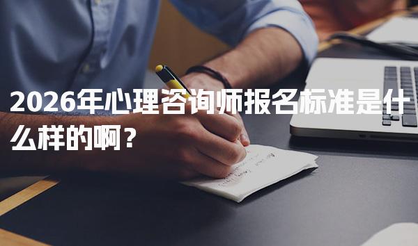 2026年心理咨询师报名标准是什么样的啊？