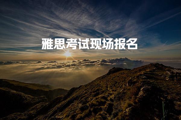 雅思考试现场报名