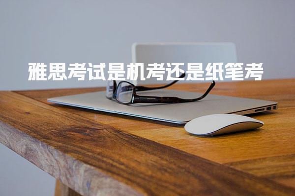 雅思考试是机考还是纸笔考