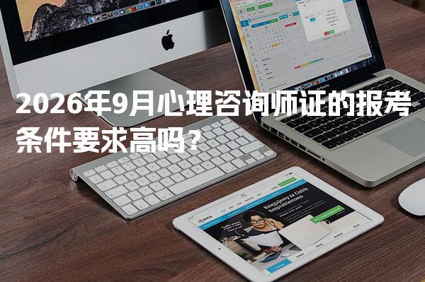 2026年9月心理咨询师证的报考条件要求高吗？