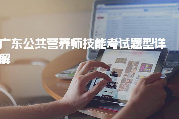 2026年广东公共营养师技能考试题型详解 营养咨询与教育