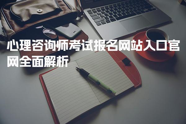 2026年心理咨询师考试报名网站入口官网全面解析