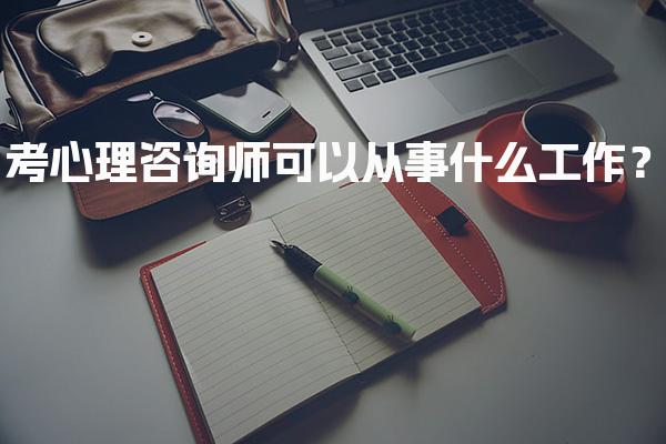 考心理咨询师可以从事什么工作？心理咨询师职业发展之路