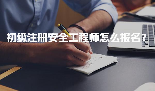 初级注册安全工程师怎么报名？流程与注意事项解析