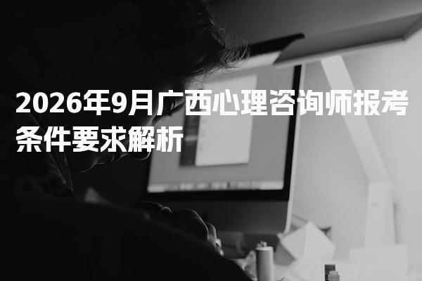 2026年广西心理咨询师报考条件要求解析