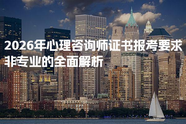 2026年心理咨询师证书报考要求非专业的全面解析