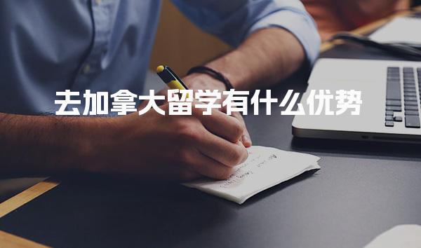 去加拿大留学有什么优势_加拿大留学