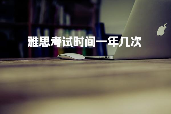 雅思考试时间一年几次
