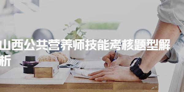 2026年山西公共营养师技能考核题型解析