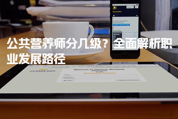 2026年公共营养师分几级？职业发展路径