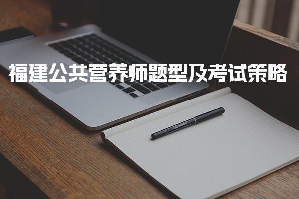 2026年福建公共营养师题型及考试策略