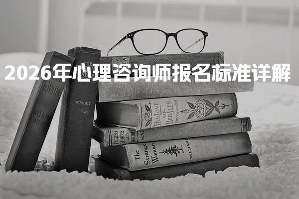 2026年心理咨询师报名标准详解