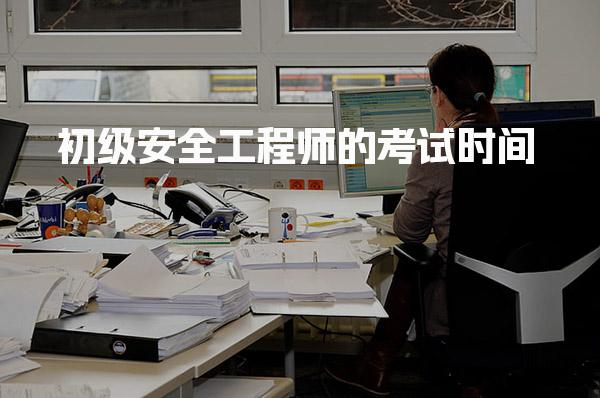 2026年初级安全工程师的考试时间 各地区安排及注意事项