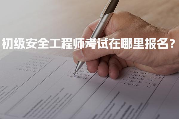 初级安全工程师考试在哪里报名？各省报名入口全解析