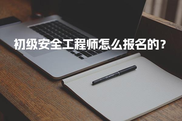 初级安全工程师怎么报名与注意事项解析