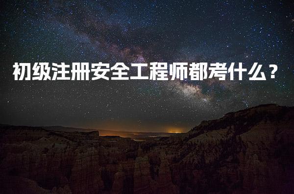 初级注册安全工程师都考什么？考试科目与内容