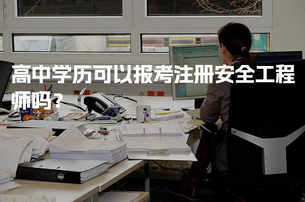 高中学历可以报考注册安全工程师吗？条件与路径