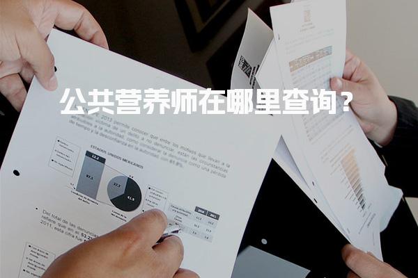 2026年公共营养师在哪里查询？证书查询入口与方法