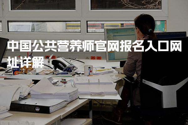 2026年中国公共营养师官网报名入口网址详解