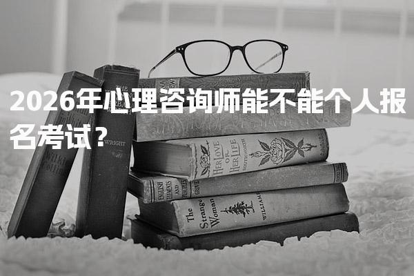 2026年心理咨询师能不能个人报名考试？报考流程与要求