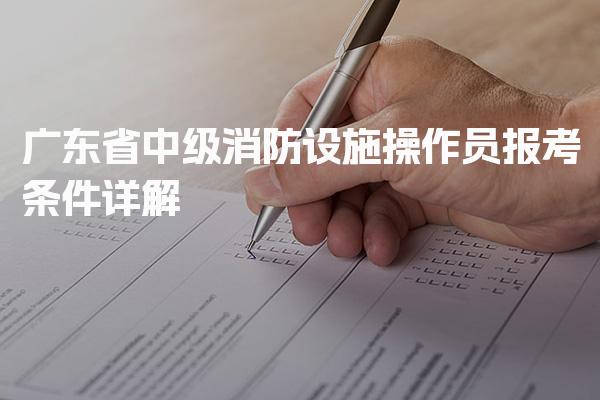 广东省2026年中级消防设施操作员报考条件详解
