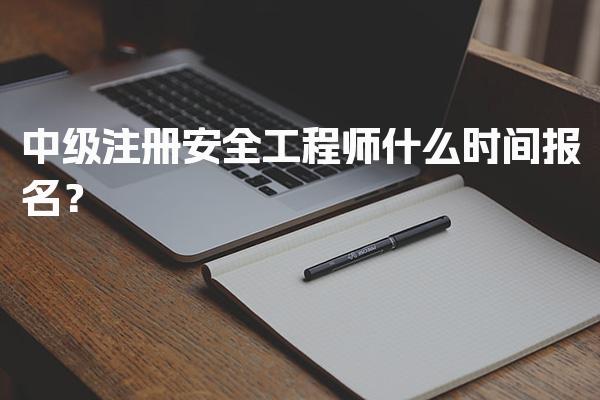 2026年中级注册安全工程师什么时间报名？考试时间及注意事项