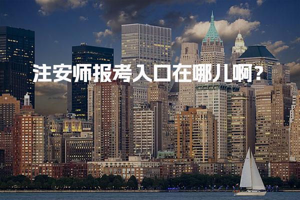 2026年注安师报考入口在哪儿啊？报名流程全解析