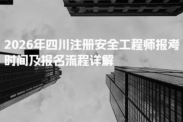 2026年四川注册安全工程师报考时间及报名流程详解