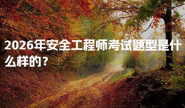 2026年安全工程师考试题型是什么样的？