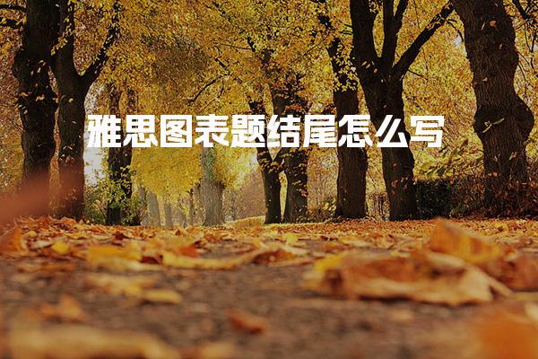 雅思图表题结尾怎么写 从“堆数据”到“讲逻辑”
