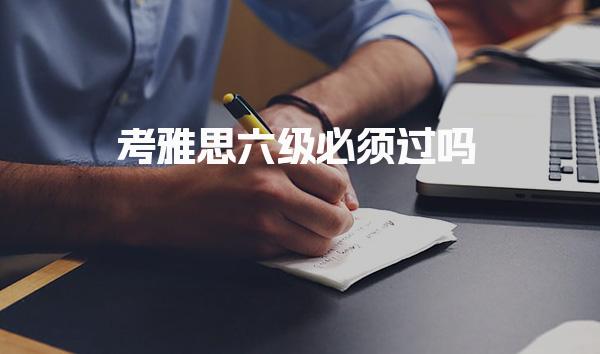 考雅思六级必须过吗 了解考试的流程