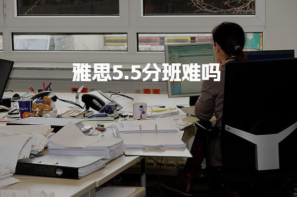 雅思5.5分班难吗 专业辅导与学习资源