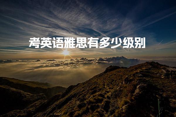考英语雅思有多少级别 不同留学专业的要求