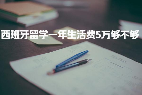 西班牙留学一年生活费5万够不够 生活费明细