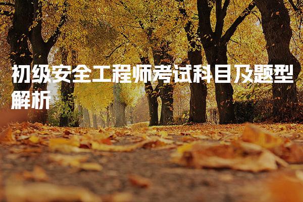 初级安全工程师考试科目及考试难度与备考策略
