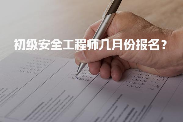 2026年初级安全工程师几月份报名？最新报名时间及流程解析