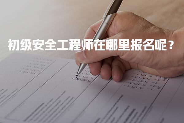 2026年初级安全工程师在哪里报名呢？最新报名入口和流程全解析