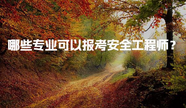 哪些专业可以报考安全工程师？中级注册安全工程师报考条件