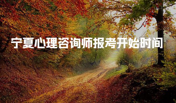 2026年宁夏心理咨询师报考开始时间及相关信息