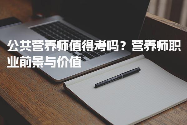 公共营养师值得考吗？营养师职业前景与价值